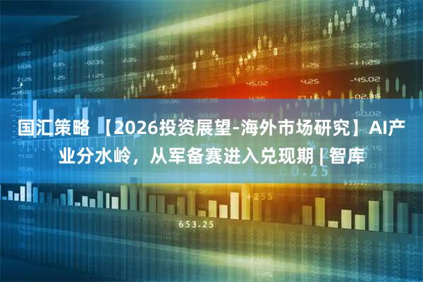 国汇策略 【2026投资展望-海外市场研究】AI产业分水岭，从军备赛进入兑现期 | 智库