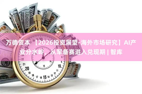 万德资本 【2026投资展望-海外市场研究】AI产业分水岭，从军备赛进入兑现期 | 智库