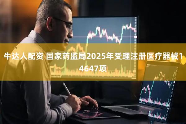牛达人配资 国家药监局2025年受理注册医疗器械14647项