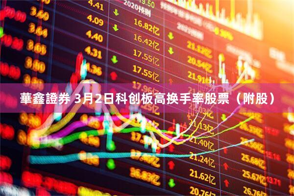 華鑫證券 3月2日科创板高换手率股票（附股）