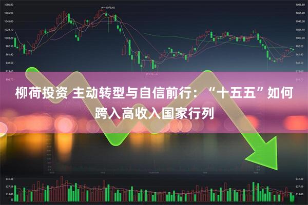 柳荷投资 主动转型与自信前行：“十五五”如何跨入高收入国家行列