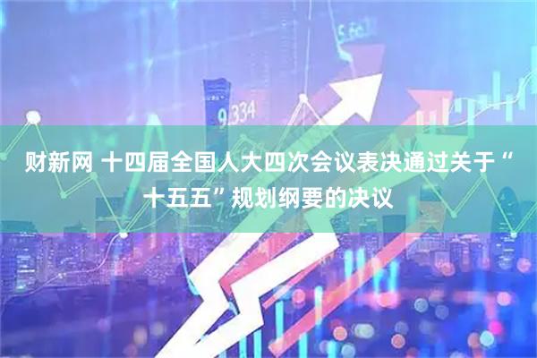 财新网 十四届全国人大四次会议表决通过关于“十五五”规划纲要的决议