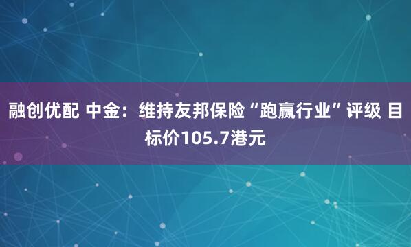 融创优配 中金：维持友邦保险“跑赢行业”评级 目标价105.7港元