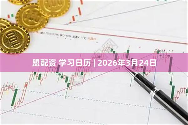 盟配资 学习日历 | 2026年3月24日