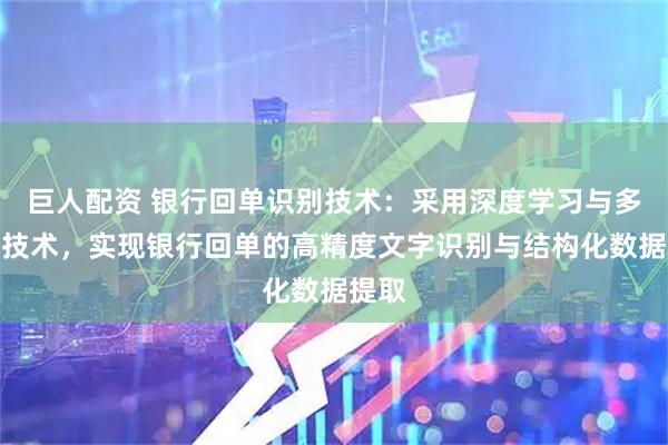 巨人配资 银行回单识别技术：采用深度学习与多模态技术，实现银行回单的高精度文字识别与结构化数据提取