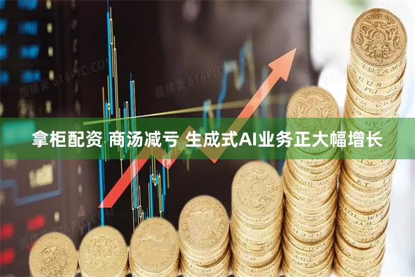 拿柜配资 商汤减亏 生成式AI业务正大幅增长