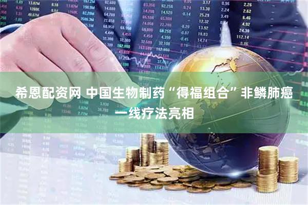 希恩配资网 中国生物制药“得福组合”非鳞肺癌一线疗法亮相