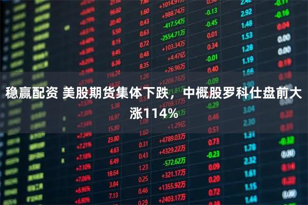 稳赢配资 美股期货集体下跌，中概股罗科仕盘前大涨114%