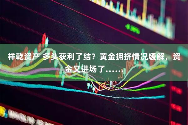 祥乾资产 多头获利了结？黄金拥挤情况缓解，资金又进场了……