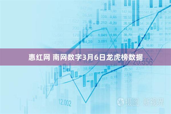 惠红网 南网数字3月6日龙虎榜数据