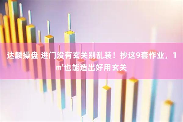 达麟操盘 进门没有玄关别乱装！抄这9套作业，1㎡也能造出好用玄关