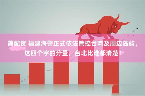 简配资 福建海警正式依法管控台湾及周边岛屿，这四个字的分量，台北比谁都清楚！