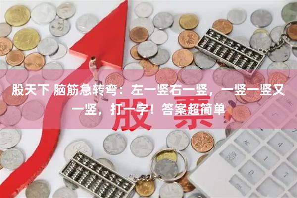 股天下 脑筋急转弯：左一竖右一竖，一竖一竖又一竖，打一字！答案超简单