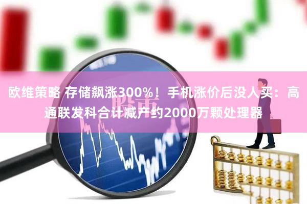 欧维策略 存储飙涨300%！手机涨价后没人买：高通联发科合计减产约2000万颗处理器