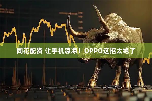 同花配资 让手机凉凉！OPPO这招太绝了