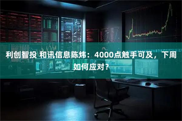 利创智投 和讯信息陈炜：4000点触手可及，下周如何应对？