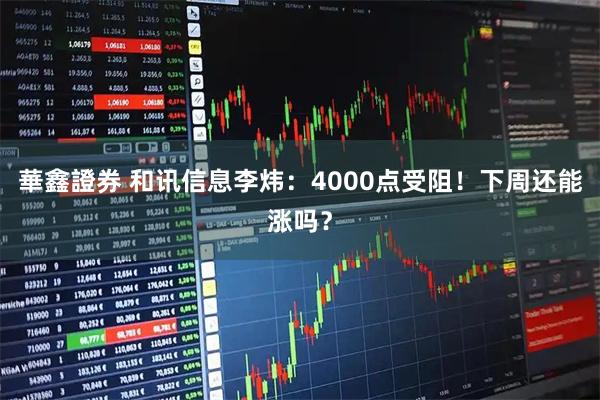 華鑫證券 和讯信息李炜：4000点受阻！下周还能涨吗？