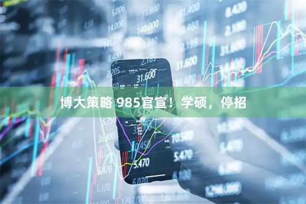 博大策略 985官宣！学硕，停招