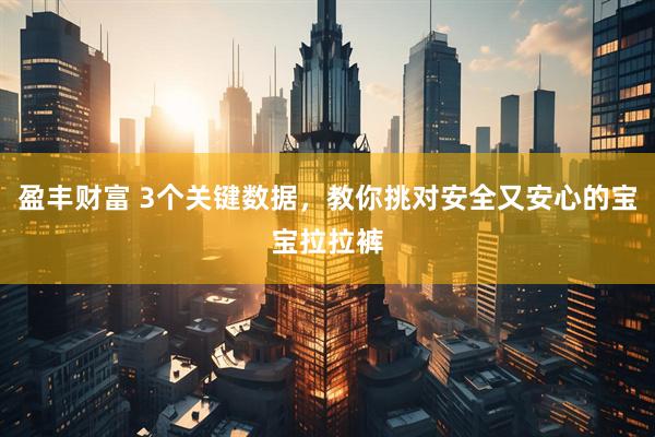 盈丰财富 3个关键数据，教你挑对安全又安心的宝宝拉拉裤