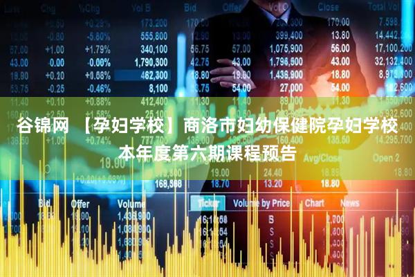 谷锦网 【孕妇学校】商洛市妇幼保健院孕妇学校本年度第六期课程预告