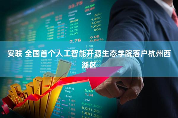 安联 全国首个人工智能开源生态学院落户杭州西湖区