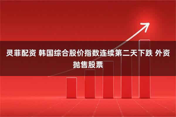 灵菲配资 韩国综合股价指数连续第二天下跌 外资抛售股票
