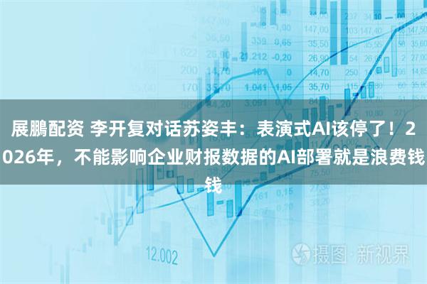 展鵬配资 李开复对话苏姿丰：表演式AI该停了！2026年，不能影响企业财报数据的AI部署就是浪费钱