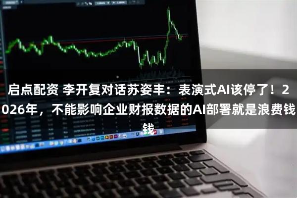 启点配资 李开复对话苏姿丰:表演式AI该停了!2026年,不能影响企业财报数据的AI部署就是浪费钱