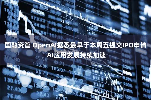 国融资管 OpenAI据悉最早于本周五提交IPO申请 AI应用发展持续加速