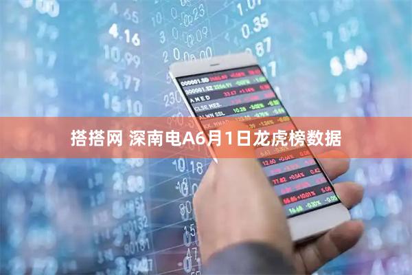 搭搭网 深南电A6月1日龙虎榜数据