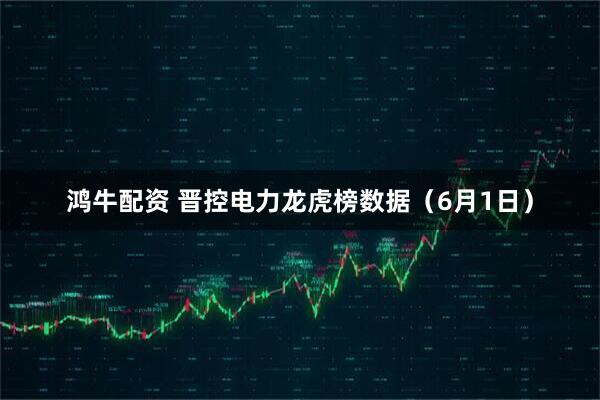 鸿牛配资 晋控电力龙虎榜数据（6月1日）