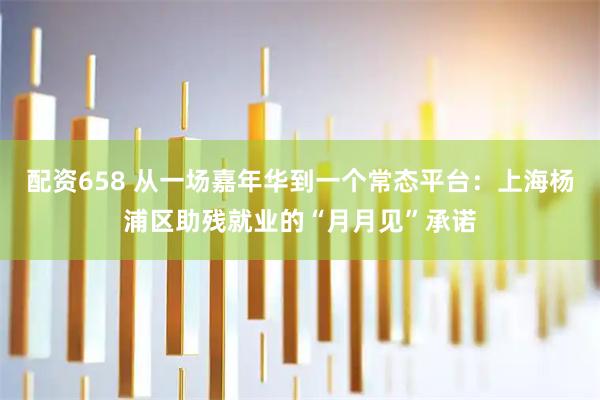 配资658 从一场嘉年华到一个常态平台：上海杨浦区助残就业的“月月见”承诺