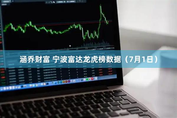 涵乔财富 宁波富达龙虎榜数据（7月1日）