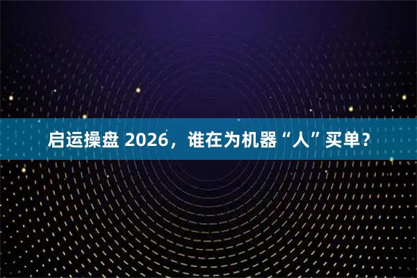 启运操盘 2026，谁在为机器“人”买单？