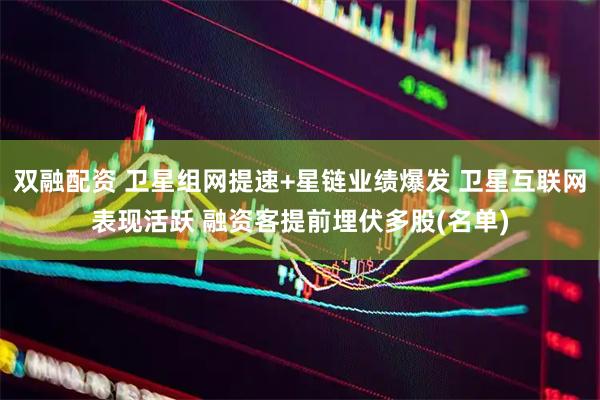 双融配资 卫星组网提速+星链业绩爆发 卫星互联网表现活跃 融资客提前埋伏多股(名单)