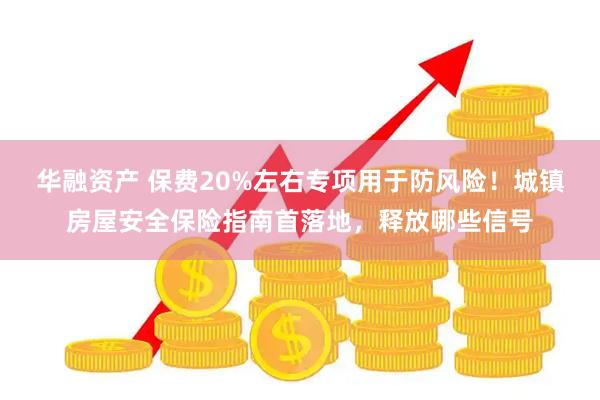 华融资产 保费20%左右专项用于防风险！城镇房屋安全保险指南首落地，释放哪些信号