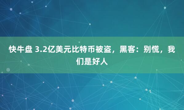 快牛盘 3.2亿美元比特币被盗,黑客:别慌,我们是好人